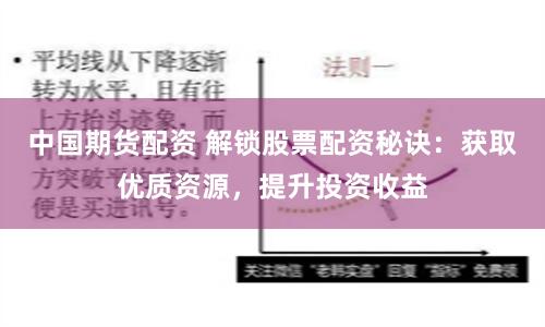 中国期货配资 解锁股票配资秘诀：获取优质资源，提升投资收益