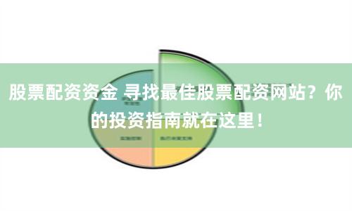 股票配资资金 寻找最佳股票配资网站？你的投资指南就在这里！