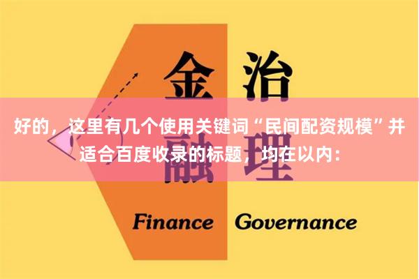 好的，这里有几个使用关键词“民间配资规模”并适合百度收录的标题，均在以内：