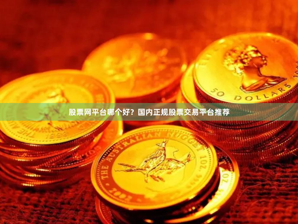 股票网平台哪个好？国内正规股票交易平台推荐