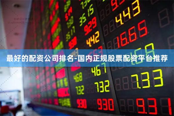 最好的配资公司排名-国内正规股票配资平台推荐