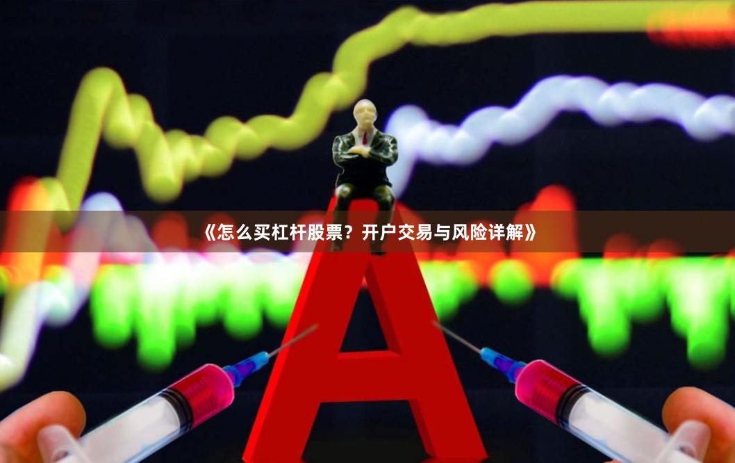 《怎么买杠杆股票？开户交易与风险详解》