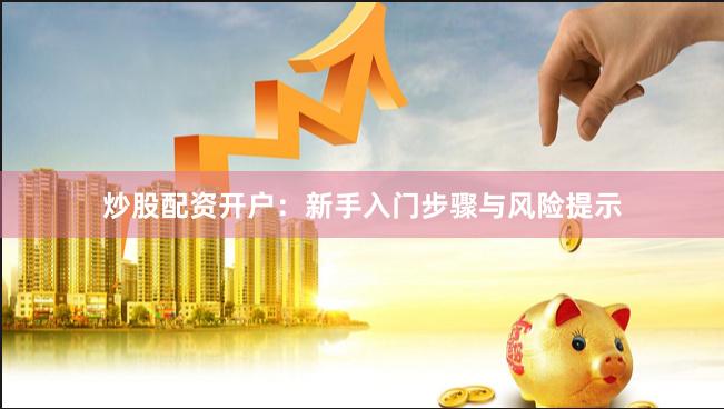 炒股配资开户：新手入门步骤与风险提示