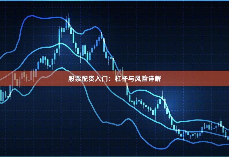 股票配资入门：杠杆与风险详解