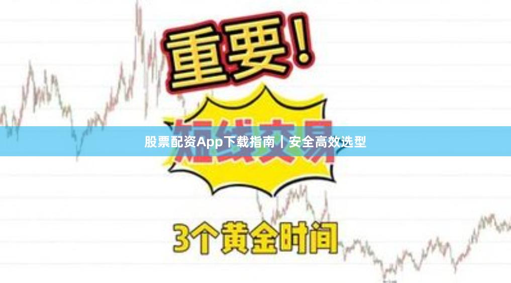 股票配资App下载指南｜安全高效选型