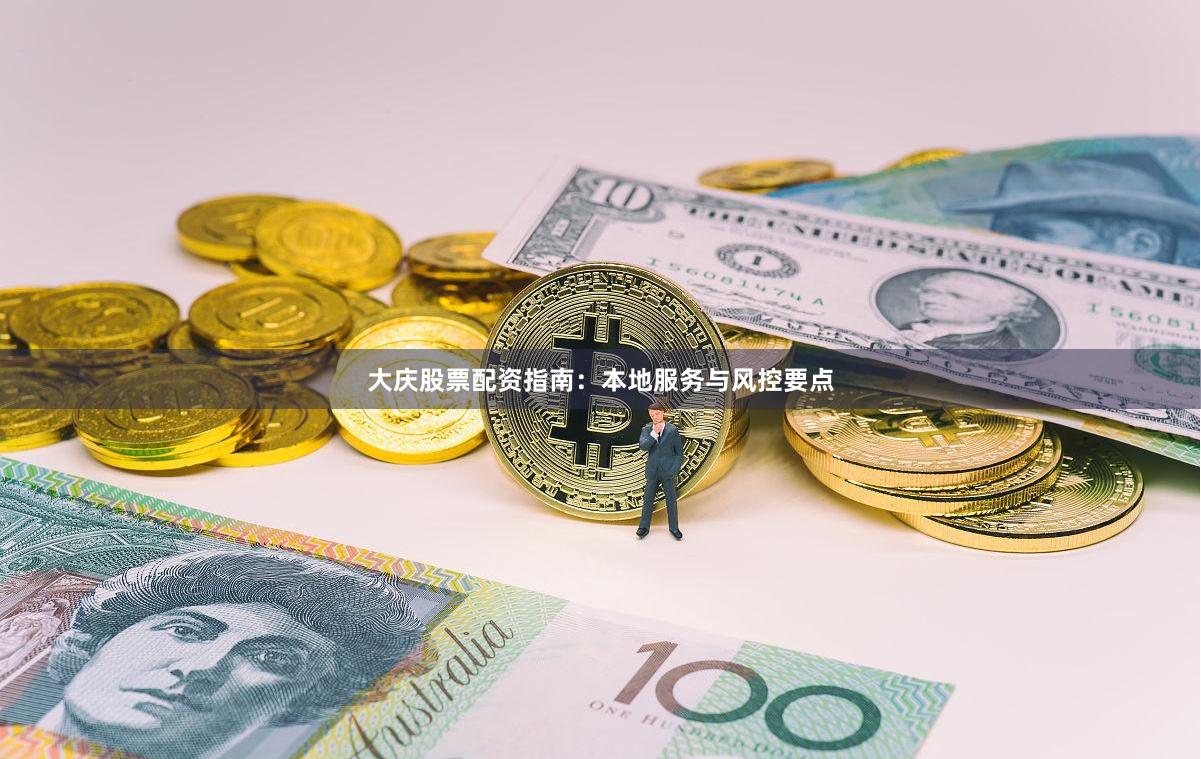 大庆股票配资指南：本地服务与风控要点