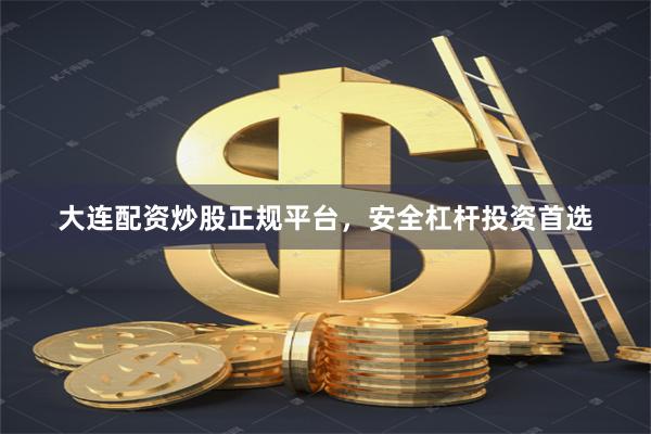 大连配资炒股正规平台，安全杠杆投资首选