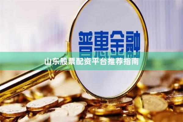 山东股票配资平台推荐指南