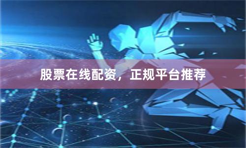 股票在线配资，正规平台推荐