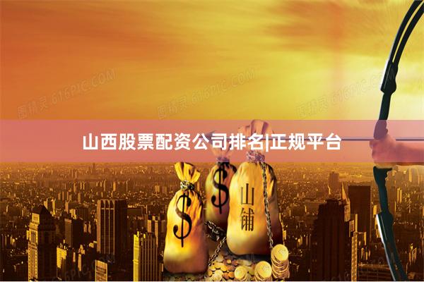 山西股票配资公司排名|正规平台