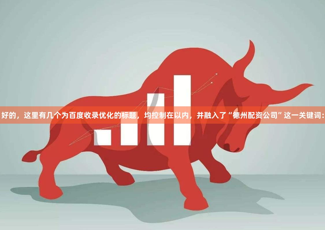 好的，这里有几个为百度收录优化的标题，均控制在以内，并融入了“德州配资公司”这一关键词：