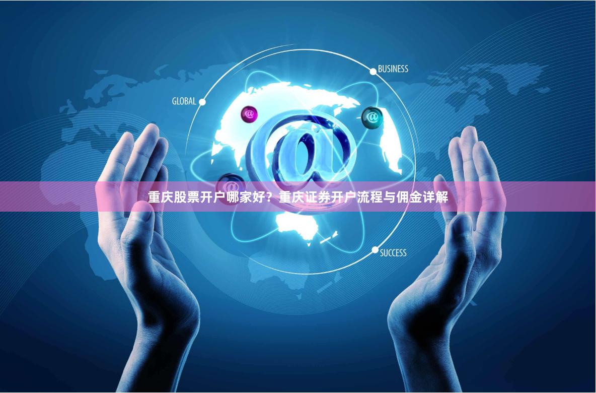 重庆股票开户哪家好？重庆证券开户流程与佣金详解